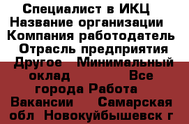 Специалист в ИКЦ › Название организации ­ Компания-работодатель › Отрасль предприятия ­ Другое › Минимальный оклад ­ 21 000 - Все города Работа » Вакансии   . Самарская обл.,Новокуйбышевск г.